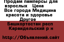 Продам памперсы для взрослых › Цена ­ 500 - Все города Медицина, красота и здоровье » Другое   . Башкортостан респ.,Караидельский р-н